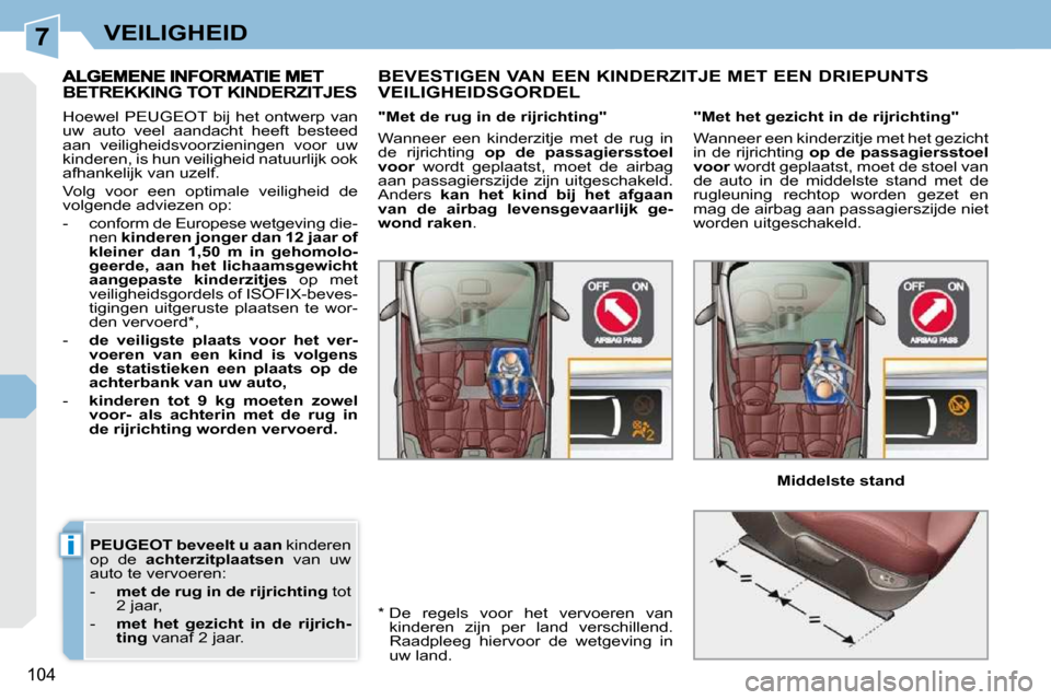 Peugeot 308 CC 2009  Handleiding (in Dutch) 7
i
104
VEILIGHEID
 
PEUGEOT   beveelt u aan   kinderen 
op  de    achterzitplaatsen    van  uw 
auto te vervoeren:  
   -     met de rug in de rijrichting   tot 
2 jaar, 
  -     met  het  gezicht  i