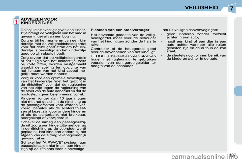 Peugeot 308 CC 2009  Handleiding (in Dutch) 7
!
107
VEILIGHEID
         ADVIEZEN VOOR KINDERZITJES 
  Plaatsen van een stoelverhoger  
 Het  bovenste  gedeelte  van  de  veilig- 
heidsgordel  moet  over  de  schouder 
van  het  kind  liggen  zo