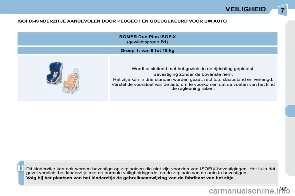 Peugeot 308 CC 2009  Handleiding (in Dutch) 7
i
109
VEILIGHEID
         ISOFIX-KINDERZITJE AANBEVOLEN DOOR PEUGEOT EN GOEDGEKEURD VOOR UW AUTO 
 Dit  kinderzitje  kan  ook  worden  bevestigd  op  zitplaatsen  die  niet  zijn  voorzien  van  ISO