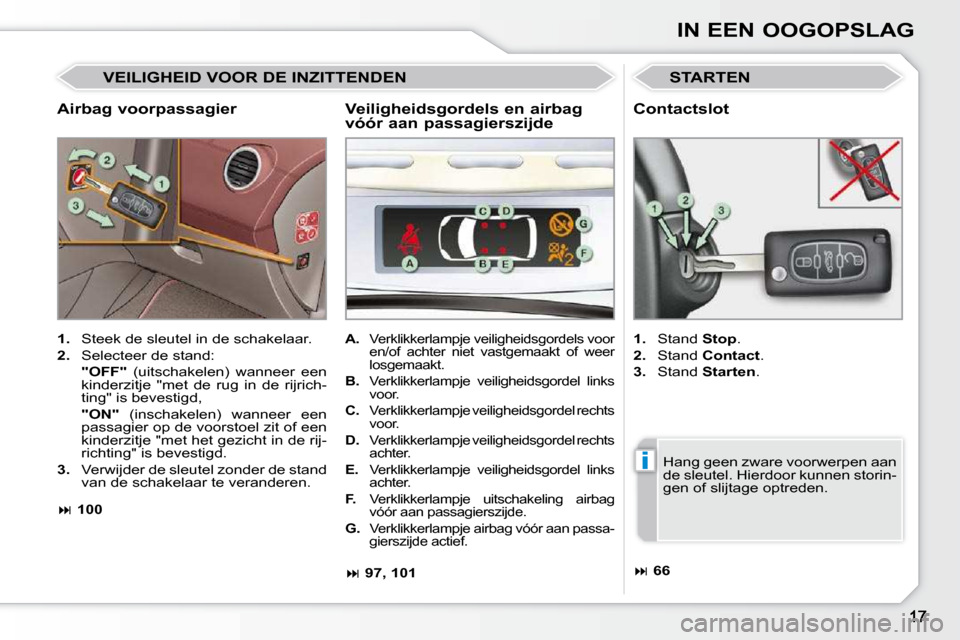 Peugeot 308 CC 2009  Handleiding (in Dutch) i
IN EEN OOGOPSLAG
  Airbag voorpassagier 
 STARTEN 
   
1.    Steek de sleutel in de schakelaar. 
  
2.    Selecteer de stand:  
     "OFF"    (uitschakelen)  wanneer  een 
kinderzitje  "met  de  rug