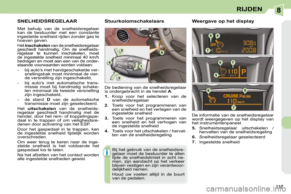 Peugeot 308 CC 2009  Handleiding (in Dutch) 8
i
117
RIJDEN
     SNELHEIDSREGELAAR 
 Met  behulp  van  de  snelheidsregelaar  
kan  de  bestuurder  met  een  constante 
ingestelde snelheid rijden zonder gas te 
hoeven geven. 
 Het  inschakelen  