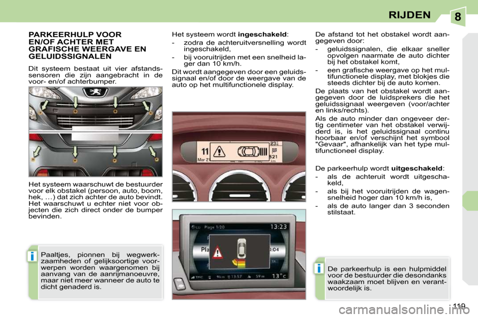 Peugeot 308 CC 2009  Handleiding (in Dutch) 8
i
i
119
RIJDEN
     PARKEERHULP VOOR EN/OF ACHTER MET GRAFISCHE WEERGAVE EN GELUIDSSIGNALEN 
 Dit  systeem  bestaat  uit  vier  afstands- 
sensoren  die  zijn  aangebracht  in  de 
voor- en/of achte