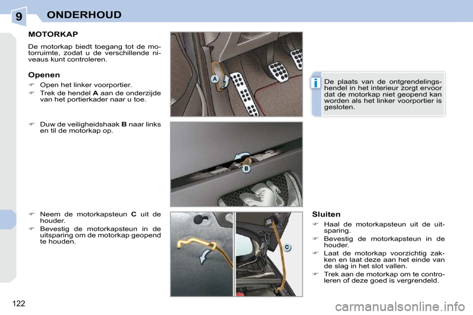 Peugeot 308 CC 2009  Handleiding (in Dutch) 9
i
122
ONDERHOUD
       MOTORKAP 
 De  motorkap  biedt  toegang  tot  de  mo- 
torruimte,  zodat  u  de  verschillende  ni-
veaus kunt controleren.  
  
��    Duw de veiligheidshaak   B  naar link