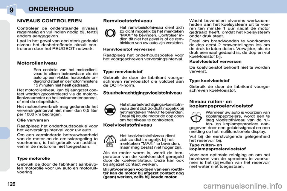 Peugeot 308 CC 2009  Handleiding (in Dutch) 9ONDERHOUD
                           NIVEAUS CONTROLEREN 
 Controleer  de  onderstaande  niveaus  
regelmatig en vul indien nodig bij, tenzij 
anders aangegeven.  
 Laat in het geval van een sterk ge