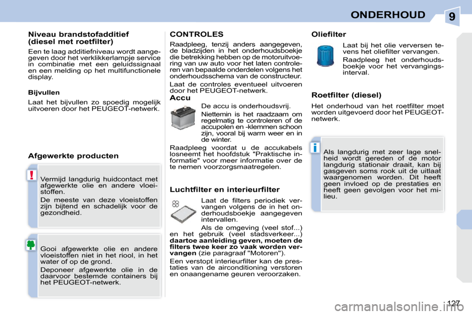 Peugeot 308 CC 2009  Handleiding (in Dutch) 9
!
i
127
ONDERHOUD
 Vermijd  langdurig  huidcontact  met  
afgewerkte  olie  en  andere  vloei-
stoffen.  
 De  meeste  van  deze  vloeistoffen  
zijn  bijtend  en  schadelijk  voor  de 
gezondheid. 