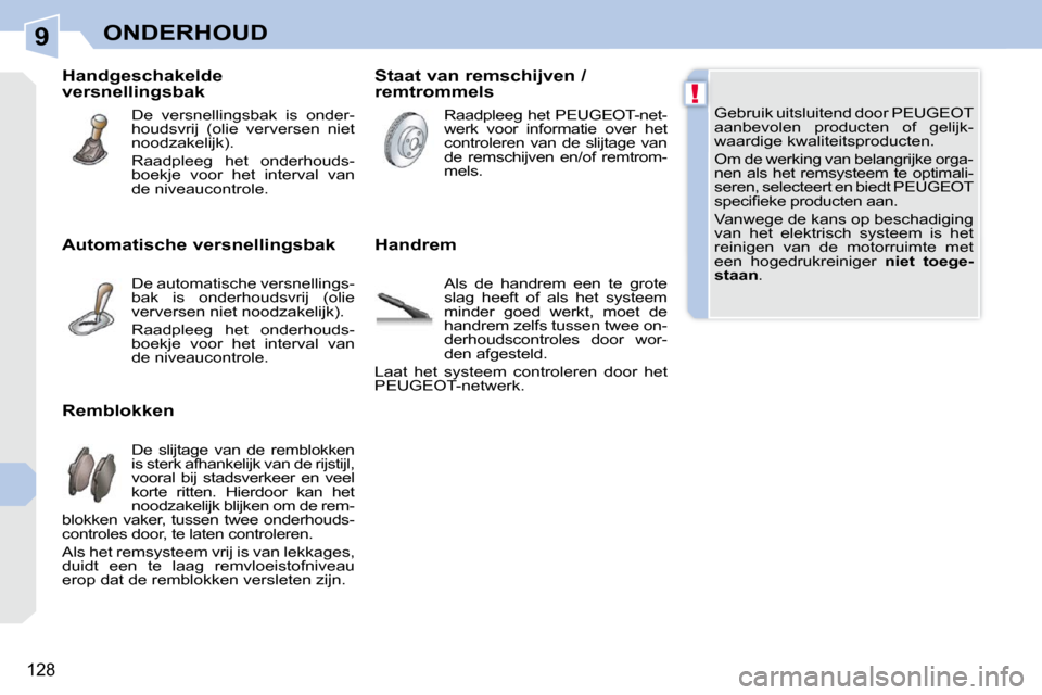 Peugeot 308 CC 2009  Handleiding (in Dutch) 9
!
128
ONDERHOUD
 Gebruik uitsluitend door PEUGEOT  
aanbevolen  producten  of  gelijk-
waardige kwaliteitsproducten.  
 Om de werking van belangrijke orga- 
nen als het remsysteem te optimali-
seren