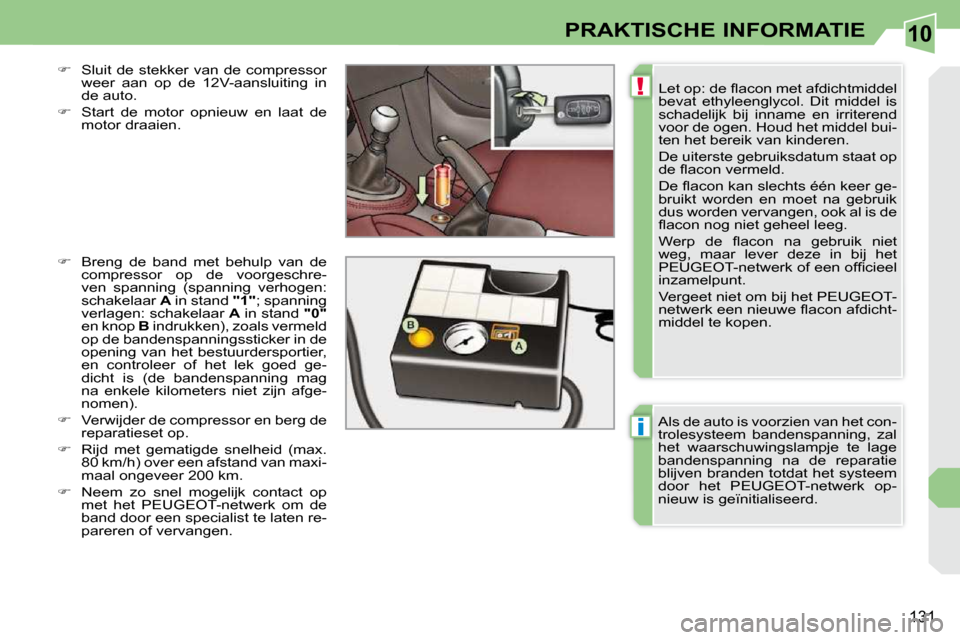 Peugeot 308 CC 2009  Handleiding (in Dutch) 10
!
i
131
PRAKTISCHE INFORMATIE
� �L�e�t� �o�p�:� �d�e� �ﬂ� �a�c�o�n� �m�e�t� �a�f�d�i�c�h�t�m�i�d�d�e�l�  
bevat  ethyleenglycol.  Dit  middel  is 
schadelijk  bij  inname  en  irriterend 
voor de