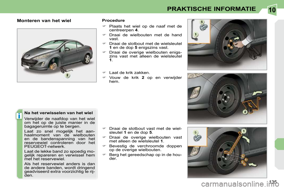 Peugeot 308 CC 2009  Handleiding (in Dutch) 10
i
135
PRAKTISCHE INFORMATIE
  Na het verwisselen van het wiel  
 Verwijder  de  naafdop  van  het  wiel  
om  het  op  de  juiste  manier  in  de 
bagageruimte op te bergen.  
 Laat  zo  snel  moge