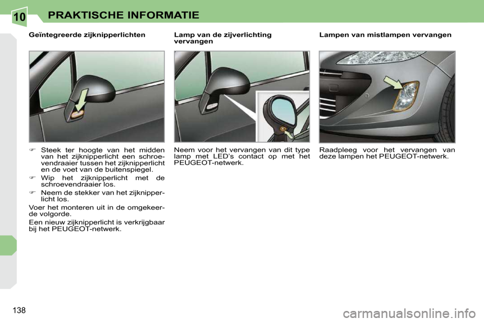 Peugeot 308 CC 2009  Handleiding (in Dutch) 10
138
PRAKTISCHE INFORMATIE
  Geïntegreerde zijknipperlichten  
   
��    Steek  ter  hoogte  van  het  midden 
van  het  zijknipperlicht  een  schroe- 
vendraaier tussen het zijknipperlicht 
en 