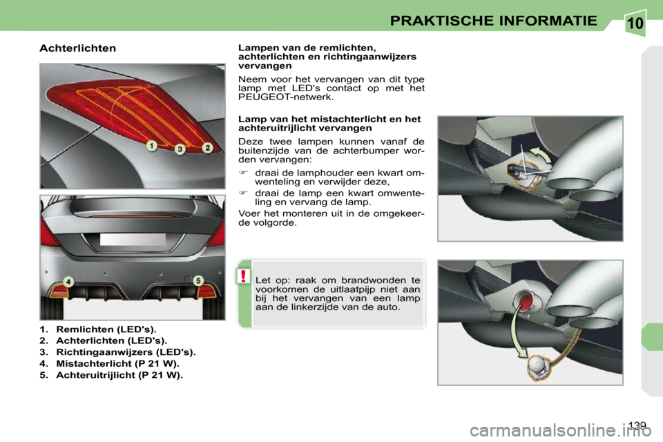 Peugeot 308 CC 2009  Handleiding (in Dutch) 10
!
139
PRAKTISCHE INFORMATIE
  Achterlichten  
   
1.     Remlichten (LEDs).   
  
2.     Achterlichten (LEDs).   
  
3.     Richtingaanwijzers (LEDs).   
  
4.     Mistachterlicht (P 21 W).   
 