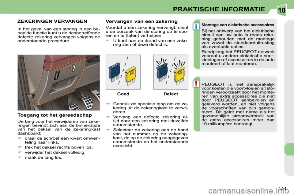 Peugeot 308 CC 2009  Handleiding (in Dutch) 10
!
i
141
PRAKTISCHE INFORMATIE
 PEUGEOT  is  niet  aansprakelijk  
voor kosten die voortvloeien uit sto-
ringen veroorzaakt door het monte-
ren  van  extra  accessoires  die  niet 
door  PEUGEOT  aa