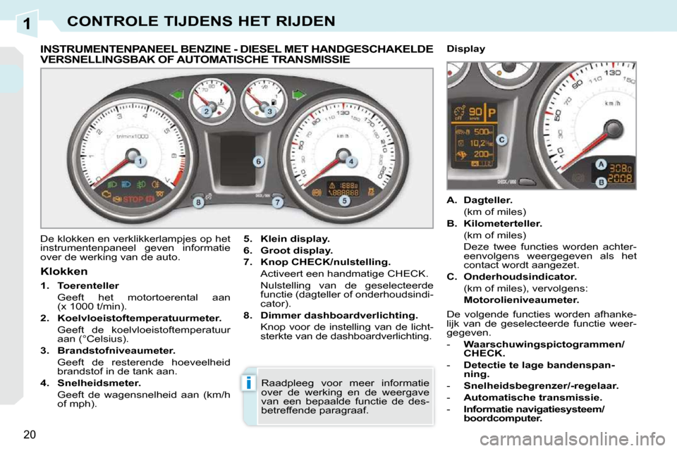 Peugeot 308 CC 2009  Handleiding (in Dutch) 1
i
20
CONTROLE TIJDENS HET RIJDEN
             INSTRUMENTENPANEEL BENZINE - DIESEL MET HANDGESCHAKELDE VERSNELLINGSBAK OF AUTOMATISCHE TRANSMISSIE 
 De klokken en verklikkerlampjes op het  
instrumen