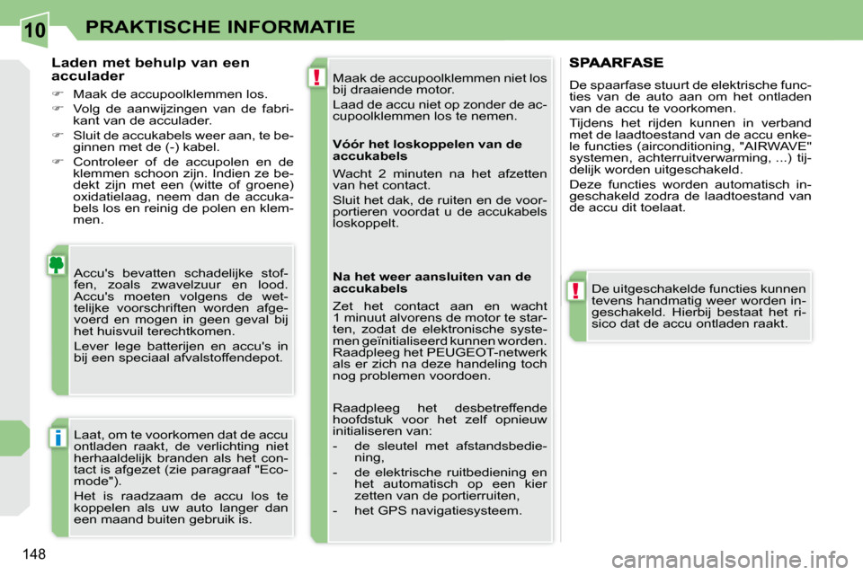 Peugeot 308 CC 2009  Handleiding (in Dutch) 10
!
!
i
148
PRAKTISCHE INFORMATIE
 Maak de accupoolklemmen niet los  
bij draaiende motor.  
 Laad de accu niet op zonder de ac- 
cupoolklemmen los te nemen. 
 Accus  bevatten  schadelijke  stof-
fe
