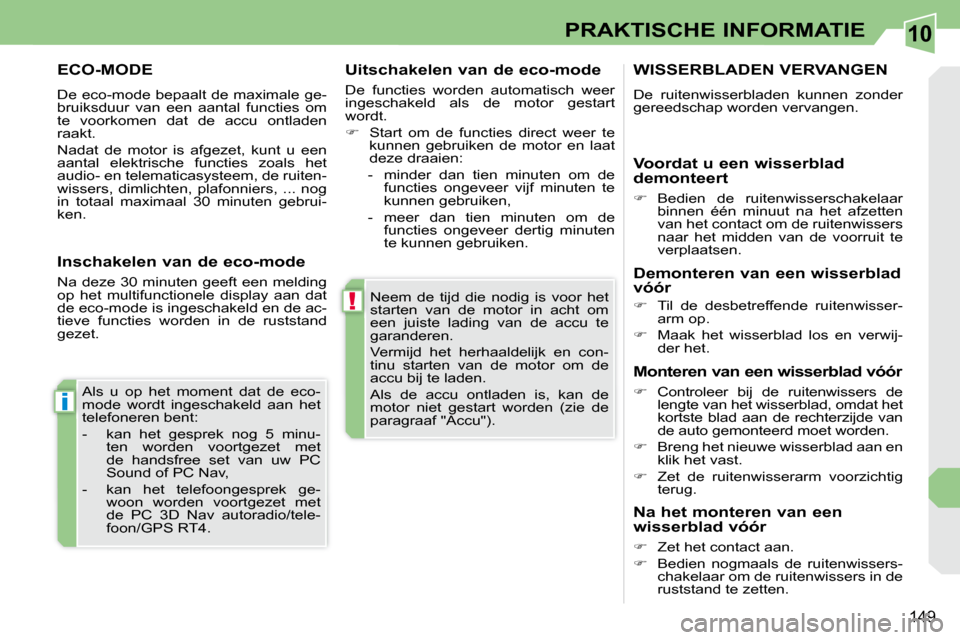 Peugeot 308 CC 2009  Handleiding (in Dutch) 10
!
i
149
PRAKTISCHE INFORMATIE
 Neem  de  tijd  die  nodig  is  voor  het  
starten  van  de  motor  in  acht  om 
een  juiste  lading  van  de  accu  te 
garanderen.  
 Vermijd  het  herhaaldelijk 