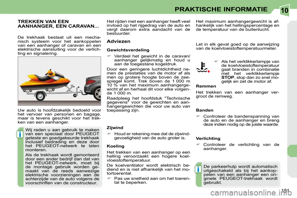 Peugeot 308 CC 2009  Handleiding (in Dutch) 10
i
i
151
PRAKTISCHE INFORMATIE
     TREKKEN VAN EEN AANHANGER, EEN CARAVAN... 
 Uw  auto  is  hoofdzakelijk  bedoeld  voor  
het  vervoer  van  personen  en  bagage, 
maar  is  tevens  geschikt  voo