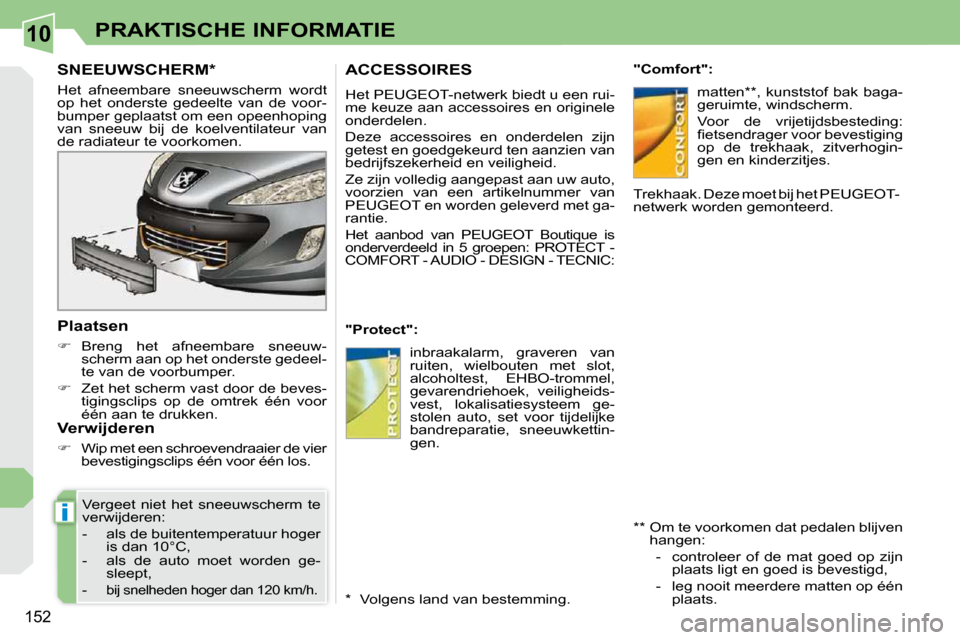 Peugeot 308 CC 2009  Handleiding (in Dutch) 10
i
152
PRAKTISCHE INFORMATIE
       SNEEUWSCHERM *  
 Het  afneembare  sneeuwscherm  wordt  
op  het  onderste  gedeelte  van  de  voor-
bumper geplaatst om een opeenhoping 
van  sneeuw  bij  de  ko