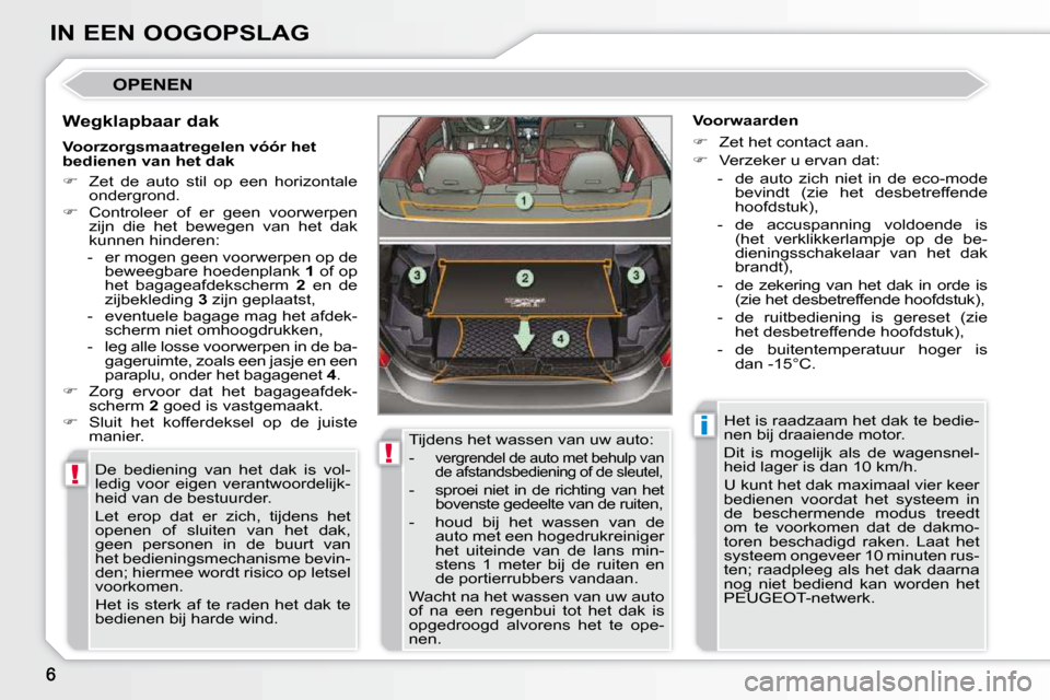 Peugeot 308 CC 2009  Handleiding (in Dutch) !
!
i
IN EEN OOGOPSLAG
 OPENEN 
  Wegklapbaar dak  De  bediening  van  het  dak  is  vol- 
ledig  voor  eigen  verantwoordelijk-
heid van de bestuurder.  
 Let  erop  dat  er  zich,  tijdens  het  
op