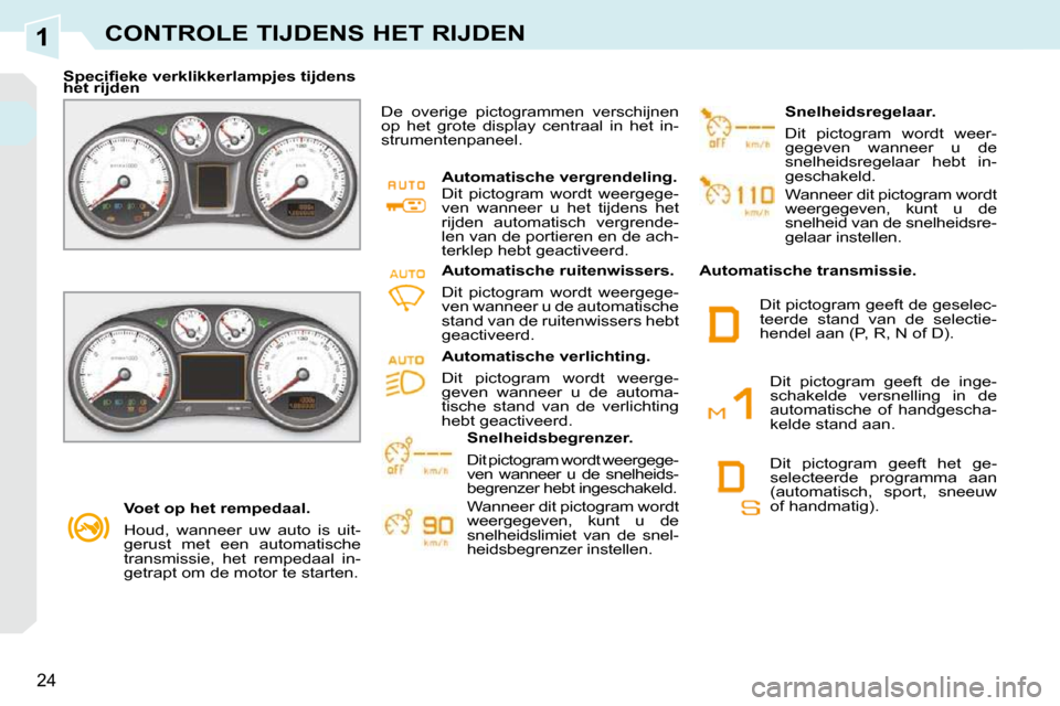 Peugeot 308 CC 2009  Handleiding (in Dutch) 1
24
CONTROLE TIJDENS HET RIJDEN
   Voet op het rempedaal.  
 Houd,  wanneer  uw  auto  is  uit- 
gerust  met  een  automatische 
transmissie,  het  rempedaal  in-
getrapt om de motor te starten.   
�