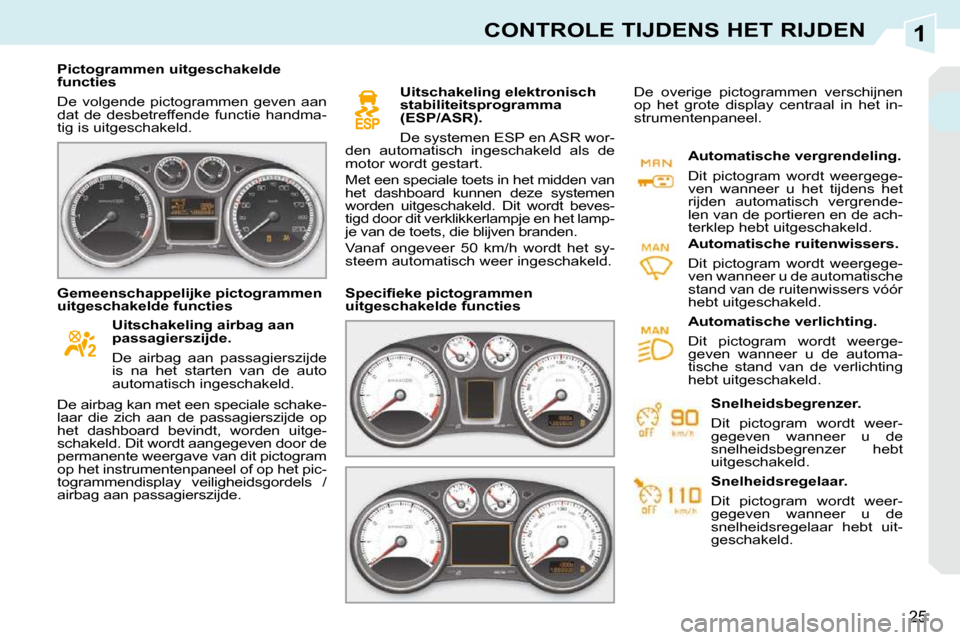 Peugeot 308 CC 2009  Handleiding (in Dutch) 1
25
CONTROLE TIJDENS HET RIJDEN
   Pictogrammen uitgeschakelde  
functies  
 De  volgende  pictogrammen  geven  aan  
dat  de  desbetreffende  functie  handma-
tig is uitgeschakeld.      Uitschakelin