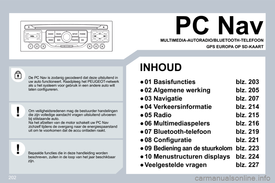 Peugeot 308 CC 2009  Handleiding (in Dutch) 202
 De PC Nav is zodanig gecodeerd dat deze uitsluitend in uw auto functioneert. Raadpleeg het PEUGEOT-netwerk als u het systeem voor gebruik in een andere auto w ilt �l�a�t�e�n� �c�o�n�ﬁ� �g�u�r�e