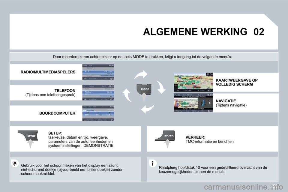 Peugeot 308 CC 2009  Handleiding (in Dutch) 205
�0�2       ALGEMENE WERKING 
 Raadpleeg hoofdstuk 10 voor een gedetailleerd overzicht van de keuzemogelijkheden binnen de menus.  
  Door meerdere keren achter elkaar op de toets MOD E te drukken