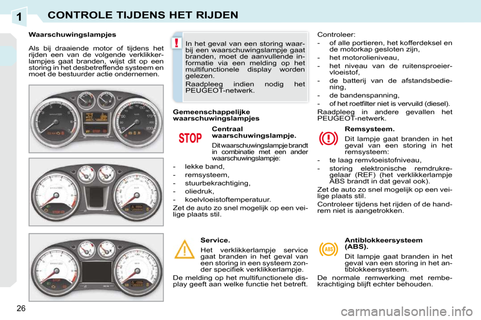 Peugeot 308 CC 2009  Handleiding (in Dutch) 1
!
26
CONTROLE TIJDENS HET RIJDEN
 Als  bij  draaiende  motor  of  tijdens  het  
rijden  een  van  de  volgende  verklikker-
lampjes  gaat  branden,  wijst  dit  op  een 
storing in het desbetreffen