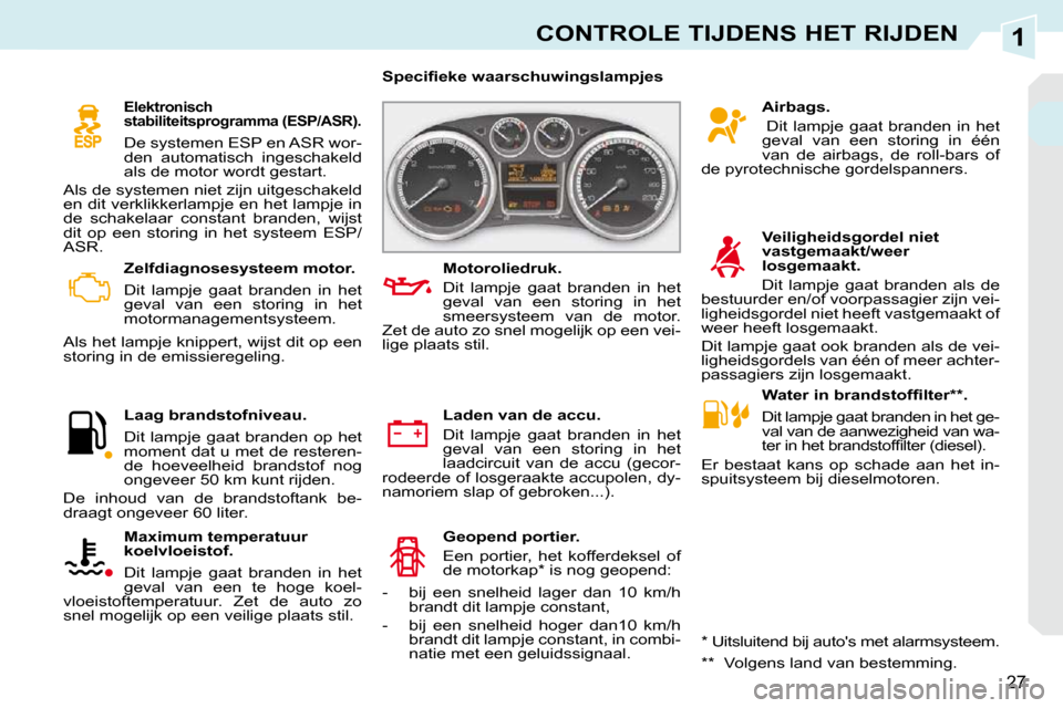 Peugeot 308 CC 2009  Handleiding (in Dutch) 1
27
CONTROLE TIJDENS HET RIJDEN
   Zelfdiagnosesysteem motor.  
 Dit  lampje  gaat  branden  in  het  
geval  van  een  storing  in  het 
motormanagementsysteem. 
 Als het lampje knippert, wijst dit 