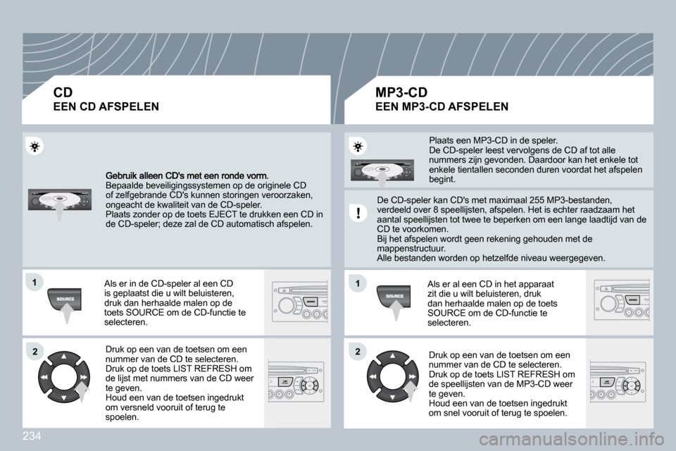 Peugeot 308 CC 2009  Handleiding (in Dutch) 234
11
22
11
22
 Bepaalde beveiligingssystemen op de originele CD of zelfgebrande CDs kunnen storingen veroorzaken, ongeacht de kwaliteit van de CD-speler.  Plaats zonder op de toets EJECT te drukken