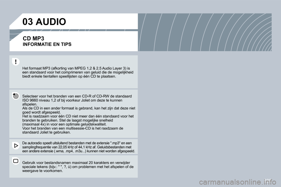 Peugeot 308 CC 2009  Handleiding (in Dutch) 235
03
 Het formaat MP3 (afkorting van MPEG 1,2 & 2.5 Audio Layer 3) is een standaard voor het comprimeren van geluid die d e mogelijkheid biedt enkele tientallen speellijsten op één CD te plaatsen.