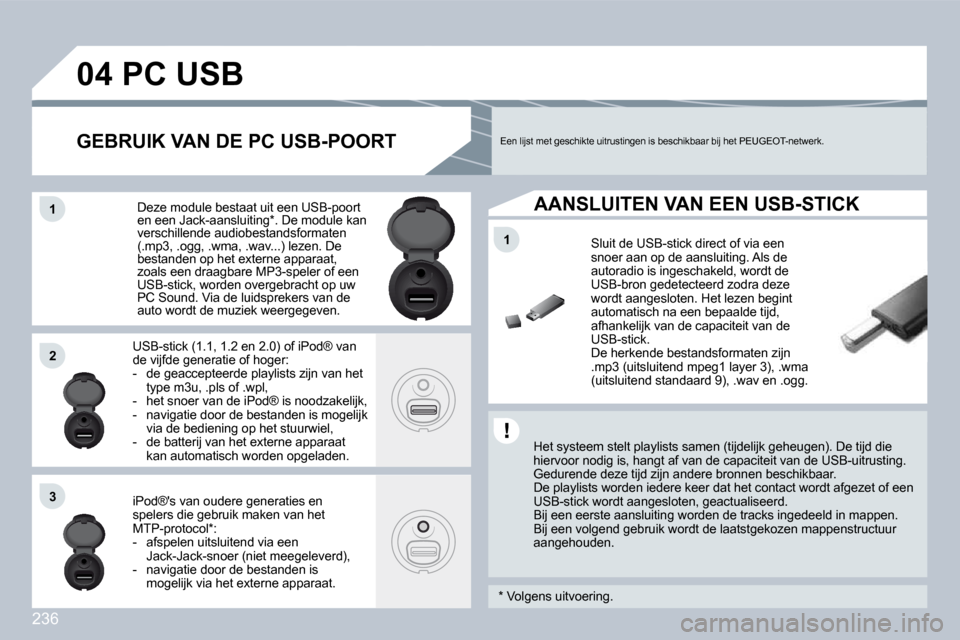 Peugeot 308 CC 2009  Handleiding (in Dutch) 236
11
04
11
22
33
         PC USB 
  Het systeem stelt playlists samen (tijdelijk geheugen). De tijd die hiervoor nodig is, hangt af van de capaciteit van d e USB-uitrusting.  Gedurende deze tijd zij