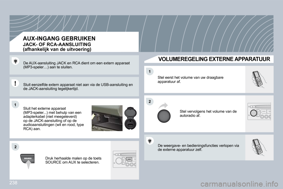 Peugeot 308 CC 2009  Handleiding (in Dutch) 238
11
22
22
11
 De weergave- en bedieningsfuncties verlopen via de externe apparatuur zelf.  
 Stel eerst het volume van uw draagbare apparatuur af. 
 Stel vervolgens het volume van de autoradio af. 
