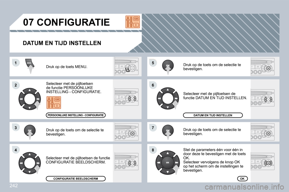 Peugeot 308 CC 2009  Handleiding (in Dutch) 242
55
66
77
88
11
22
33
44
07           CONFIGURATIE 
Druk op de toets MENU. 
 Selecteer met de pijltoetsen de functie PERSOONLIJKE INSTELLING - CONFIGURATIE. 
 Druk op de toets om de selectie te bev