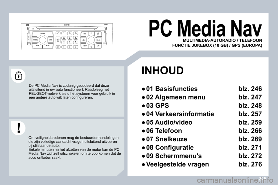 Peugeot 308 CC 2009  Handleiding (in Dutch) 245
     PC Media Nav 
 De PC Media Nav is zodanig gecodeerd dat deze uitsluitend in uw auto functioneert. Raadpleeg het PEUGEOT-netwerk als u het systeem voor gebruik in �e�e�n� �a�n�d�e�r�e� �a�u�t�