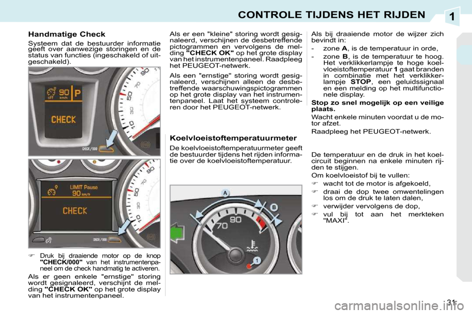 Peugeot 308 CC 2009  Handleiding (in Dutch) 1
31
CONTROLE TIJDENS HET RIJDEN
  Koelvloeistoftemperatuurmeter  
 De koelvloeistoftemperatuurmeter geeft  
de bestuurder tijdens het rijden informa-
tie over de koelvloeistoftemperatuur.  Als  bij  