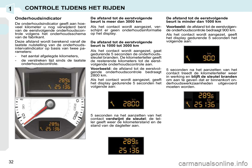 Peugeot 308 CC 2009  Handleiding (in Dutch) 1
32
CONTROLE TIJDENS HET RIJDEN
      Onderhoudsindicator  
 De onderhoudsindicator geeft aan hoe- 
veel  kilometer  u  nog  verwijderd  bent 
van  de  eerstvolgende  onderhoudscon-
trole  volgens  h