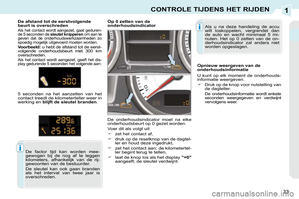 Peugeot 308 CC 2009  Handleiding (in Dutch) 1
i
i
33
CONTROLE TIJDENS HET RIJDEN
 Als  u  na  deze  handeling  de  accu  
wilt  loskoppelen,  vergrendel  dan 
de  auto  en  wacht  minimaal  5  mi-
nuten.  Het  op  0  zetten  van  de  on-
derhou