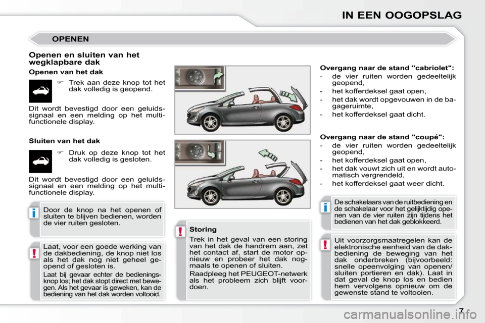 Peugeot 308 CC 2009  Handleiding (in Dutch) !
!
ii
!
IN EEN OOGOPSLAG
 OPENEN 
  Openen en sluiten van het  
wegklapbare dak  
  Openen van het dak    
��    Trek  aan  deze  knop  tot  het 
dak volledig is geopend.  
  Sluiten van het dak  