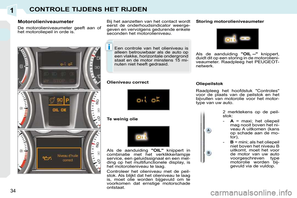 Peugeot 308 CC 2009  Handleiding (in Dutch) 1
i
34
CONTROLE TIJDENS HET RIJDEN
 Een  controle  van  het  olieniveau  is  
alleen  betrouwbaar  als  de  auto  op 
een vlakke, horizontale ondergrond 
staat en de motor minstens  15 mi-
nuten niet 