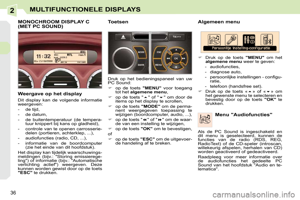 Peugeot 308 CC 2009  Handleiding (in Dutch) 2
36
MULTIFUNCTIONELE DISPLAYS
  Algemeen menu   Menu "Audiofuncties" 
   
��    Druk  op  de  toets    "MENU"   om  het 
 
algemene menu   weer te geven: 
   -   audiofuncties,  
  -   diagnose au