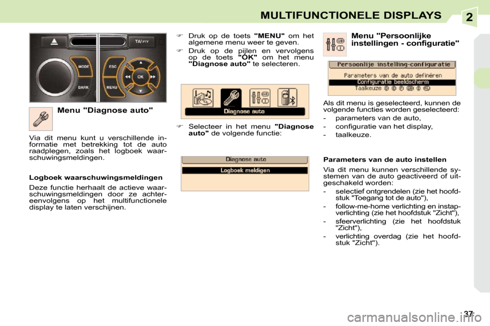 Peugeot 308 CC 2009  Handleiding (in Dutch) 2MULTIFUNCTIONELE DISPLAYS
  Menu "Diagnose auto"    
��    Druk  op  de  toets    "MENU"   om  het 
algemene menu weer te geven. 
  
��    Druk  op  de  pijlen  en  vervolgens 
op  de  toets   