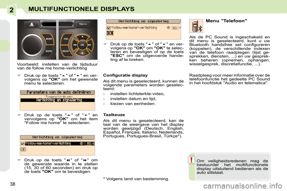 Peugeot 308 CC 2009  Handleiding (in Dutch) 2
!
38
MULTIFUNCTIONELE DISPLAYS
 Om  veiligheidsredenen  mag  de  
bestuurder  het  multifunctionele 
display uitsluitend bedienen als de 
auto stilstaat.    Menu "Telefoon" 
� � �C�o�n�ﬁ� �g�u�r�a