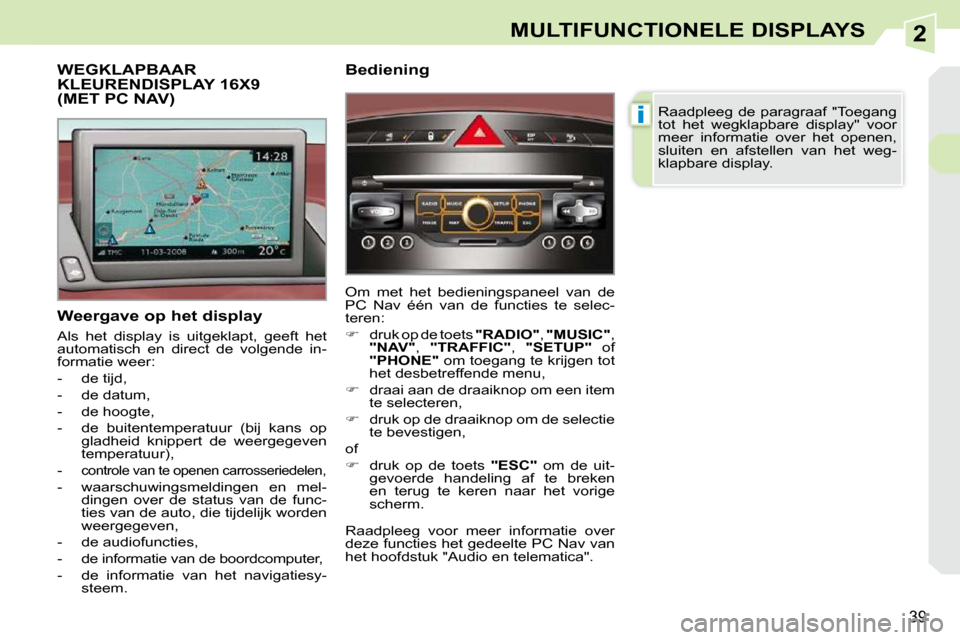 Peugeot 308 CC 2009  Handleiding (in Dutch) 2
i
39
MULTIFUNCTIONELE DISPLAYS
  Weergave op het display  
 Als  het  display  is  uitgeklapt,  geeft  het  
automatisch  en  direct  de  volgende  in-
formatie weer:  
   -   de tijd, 
  -   de dat