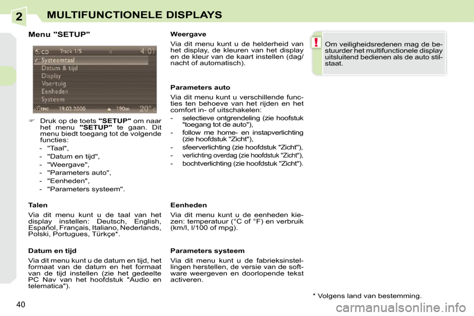 Peugeot 308 CC 2009  Handleiding (in Dutch) 2
!
40
MULTIFUNCTIONELE DISPLAYS
  Menu "SETUP"  
    
��    Druk op de toets   "SETUP"  om naar 
het  menu    "SETUP"   te  gaan.  Dit 
menu biedt toegang tot de volgende  
functies: 
   -   "Taal