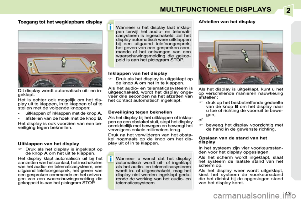 Peugeot 308 CC 2009  Handleiding (in Dutch) 2
i
i
43
MULTIFUNCTIONELE DISPLAYS
  Toegang tot het wegklapbare display 
  Uitklappen van het display  
   
��    Druk  als  het  display  is  ingeklapt  op 
de knop   A  om het uit te klappen.  
