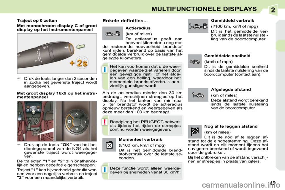 Peugeot 308 CC 2009  Handleiding (in Dutch) 2
!
i
i
45
MULTIFUNCTIONELE DISPLAYS
   
��    Druk de toets langer dan 2 seconden 
in  zodra  het  gewenste  traject  wordt  
aangegeven.  
  Traject op 0 zetten  
  
Met  monochroom  display  C  