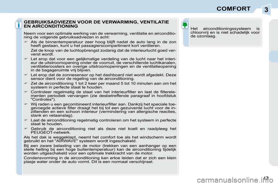 Peugeot 308 CC 2009  Handleiding (in Dutch) 3
i
47
COMFORT
 Het  airconditioningssysteem  is  
chloorvrij en is niet schadelijk voor 
de ozonlaag. 
 GEBRUIKSADVIEZEN VOOR DE VERWARMING, VENTILATIE EN AIRCONDITIONING 
 Neem voor een optimale wer