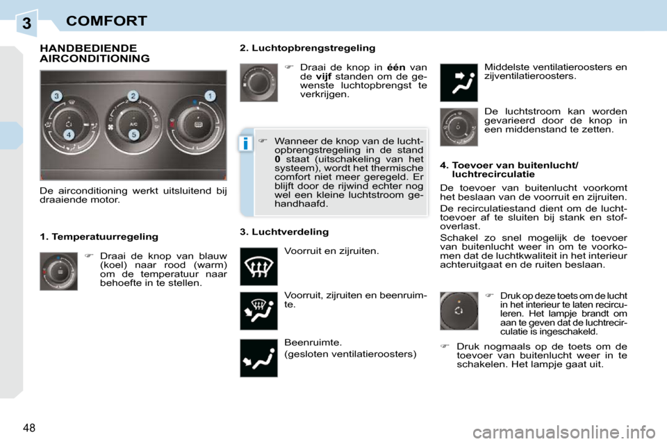 Peugeot 308 CC 2009  Handleiding (in Dutch) 3
i
48
COMFORT
  2. Luchtopbrengstregeling    
��    Draai  de  knop  in    één   van 
de    vijf   standen  om  de  ge-
wenste  luchtopbrengst  te  
verkrijgen. 
 Voorruit, zijruiten en beenruim