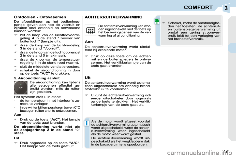 Peugeot 308 CC 2009  Handleiding (in Dutch) 3
i
49
COMFORT
  Ontdooien - Ontwasemen  
 De  afbeeldingen  op  het  bedienings- 
paneel  geven  aan  hoe  de  voorruit  en 
zijruiten  snel  ontdooid  en  ontwasemd 
kunnen worden:  
   
��    ze