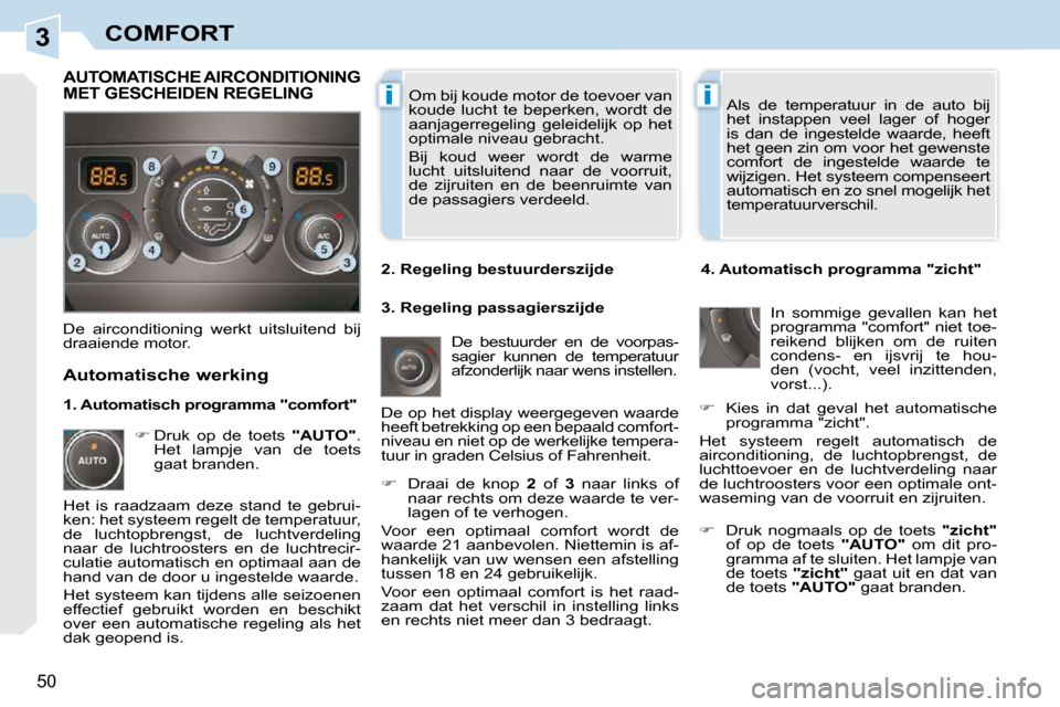 Peugeot 308 CC 2009  Handleiding (in Dutch) 3
ii
50
COMFORT
 Om bij koude motor de toevoer van  
koude  lucht  te  beperken,  wordt  de 
aanjagerregeling  geleidelijk  op  het 
optimale niveau gebracht.  
 Bij  koud  weer  wordt  de  warme  
lu