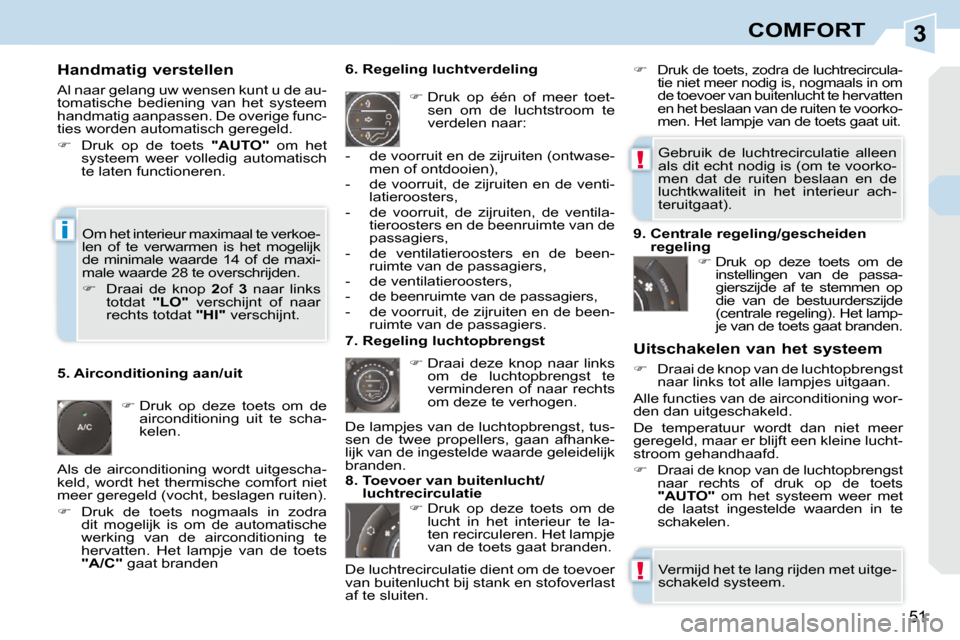 Peugeot 308 CC 2009  Handleiding (in Dutch) 3
!
!
i
51
COMFORT
  Handmatig verstellen  
 Al naar gelang uw wensen kunt u de au- 
tomatische  bediening  van  het  systeem 
handmatig aanpassen. De overige func-
ties worden automatisch geregeld.  